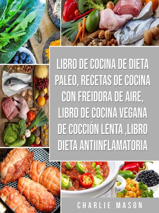 Title details for Libro de cocina de dieta paleo, Recetas de Cocina con Freidora de Aire, Libro de cocina vegana de cocción lenta, Libro Dieta Antiinflamatoria by Charlie Mason - Available